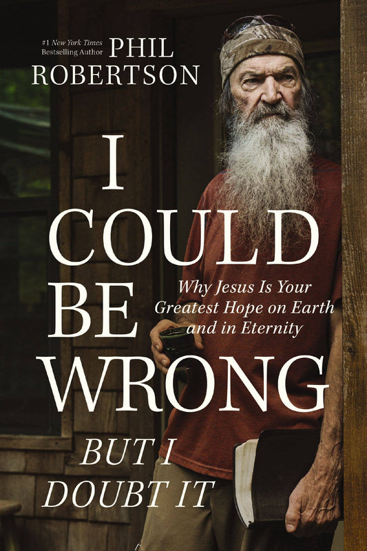 I Could Be Wrong, But I Doubt It By Phil Robertson